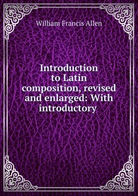 Introduction to Latin composition, revised and enlarged: With introductory