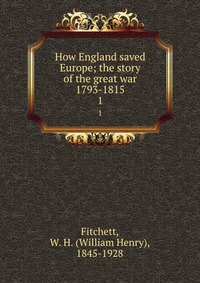 How England saved Europe; the story of the great war 1793-1815