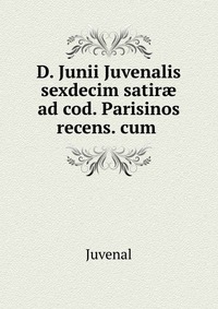 D. Junii Juvenalis sexdecim satir? ad cod. Parisinos recens. cum