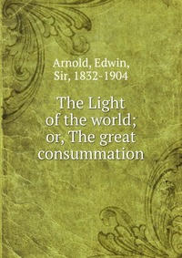 The Light of the world; or, The great consummation