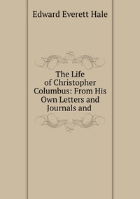 The Life of Christopher Columbus: From His Own Letters and Journals and