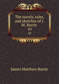 The novels, tales, and sketches of J.M. Barrie