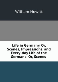 Life in Germany, Or, Scenes, Impressions, and Every-day Life of the Germans: Or, Scenes