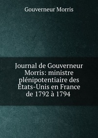 Journal de Gouverneur Morris: ministre plenipotentiaire des Etats-Unis en France de 1792 a 1794