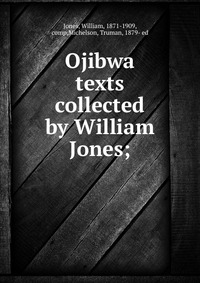 Ojibwa texts collected by William Jones;