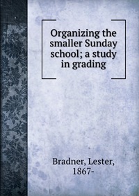 Organizing the smaller Sunday school; a study in grading