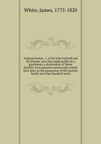 Original letters, &c. of Sir John Falstaff and his friends; now first made public by a gentleman, a descendant of Dame Quickly, from genuine manuscripts which have been in the possession 