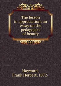 The lesson in appreciation; an essay on the pedagogics of beauty