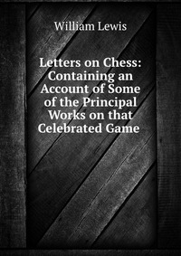 Letters on Chess: Containing an Account of Some of the Principal Works on that Celebrated Game