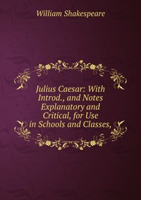 Julius Caesar: With Introd., and Notes Explanatory and Critical, for Use in Schools and Classes