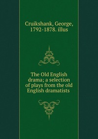 The Old English drama; a selection of plays from the old English dramatists