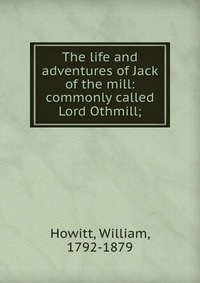 The life and adventures of Jack of the mill: commonly called Lord Othmill;