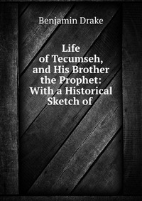 Life of Tecumseh, and His Brother the Prophet: With a Historical Sketch of