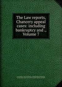 The Law reports, Chancery appeal cases: including bankruptcy and ., Volume 7