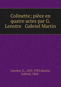 Colinette; piece en quatre actes par G. Lenotre & Gabriel Martin