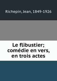 Le flibustier; comedie en vers, en trois actes