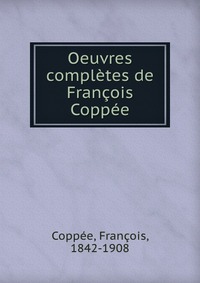 Oeuvres completes de Francois Coppee