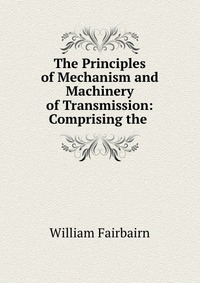 The Principles of Mechanism and Machinery of Transmission: Comprising the