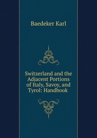 Switzerland and the Adjacent Portions of Italy, Savoy, and Tyrol: Handbook