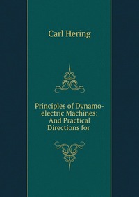 Principles of Dynamo-electric Machines: And Practical Directions for