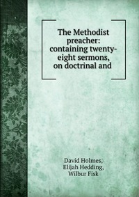 The Methodist preacher: containing twenty-eight sermons, on doctrinal and