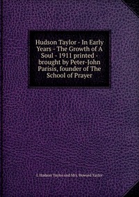 Hudson Taylor - In Early Years - The Growth of A Soul - 1911 printed - brought by Peter-John Parisis, founder of The School of Prayer