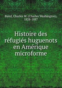 Histoire des refugies huguenots en Amerique microforme