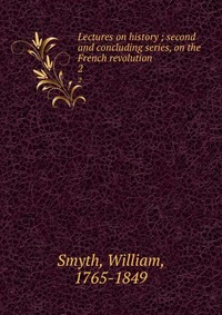 Lectures on history ; second and concluding series, on the French revolution