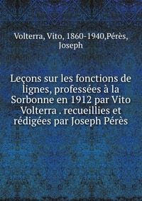 Lecons sur les fonctions de lignes, professees a la Sorbonne en 1912 par Vito Volterra . recueillies et redigees par Joseph Peres