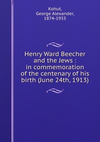 Henry Ward Beecher and the Jews : in commemoration of the centenary of his birth (June 24th, 1913)