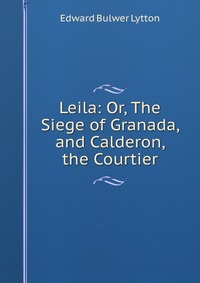 Leila: Or, The Siege of Granada, and Calderon, the Courtier