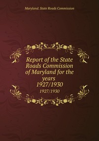 Report of the State Roads Commission of Maryland for the years