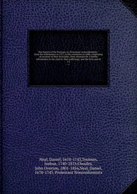 The history of the Puritans, or, Protestant nonconformists : from the reformation in 1517, to the revolution in 1688; comprising an account of their principles; their attempts for a farther r