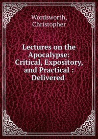 Lectures on the Apocalypse: Critical, Expository, and Practical : Delivered