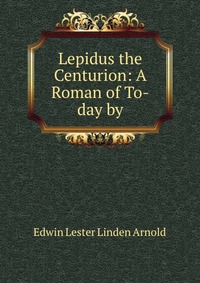 Lepidus the Centurion: A Roman of To-day by