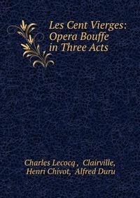 Les Cent Vierges: Opera Bouffe in Three Acts