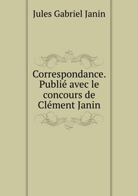 Correspondance. Publie avec le concours de Clement Janin