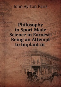 Philosophy in Sport Made Science in Earnest: Being an Attempt to Implant in