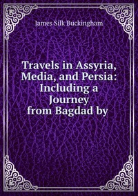 Travels in Assyria, Media, and Persia: Including a Journey from Bagdad by