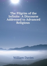 The Pilgrim of the Infinite: A Discourse Addressed to Advanced Religious