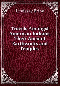 Travels Amongst American Indians, Their Ancient Earthworks and Temples