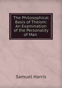 The Philosophical Basis of Theism: An Examination of the Personality of Man