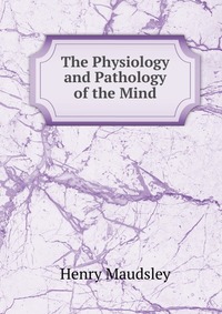 The Physiology and Pathology of the Mind