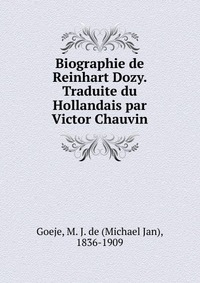 Biographie de Reinhart Dozy. Traduite du Hollandais par Victor Chauvin