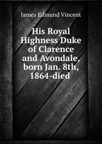 His Royal Highness Duke of Clarence and Avondale, born Jan. 8th, 1864-died