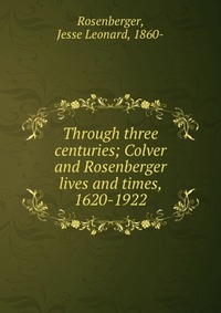 Through three centuries; Colver and Rosenberger lives and times, 1620-1922