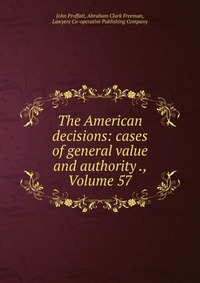 The American decisions: cases of general value and authority ., Volume 57