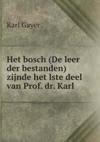 Het bosch (De leer der bestanden) zijnde het lste deel van Prof. dr. Karl