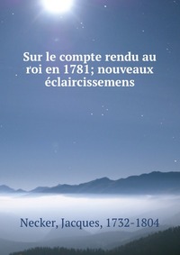 Sur le compte rendu au roi en 1781; nouveaux eclaircissemens