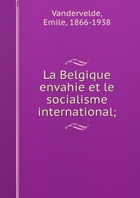 La Belgique envahie et le socialisme international;